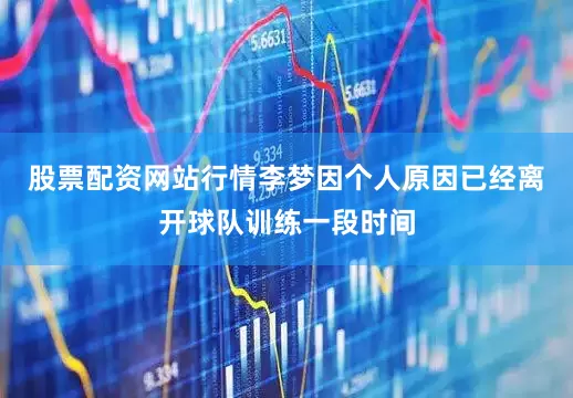 股票配资网站行情李梦因个人原因已经离开球队训练一段时间