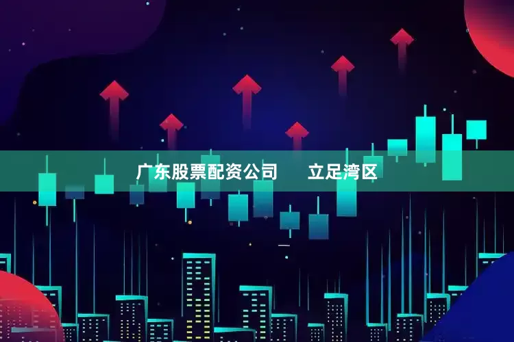 广东股票配资公司      立足湾区