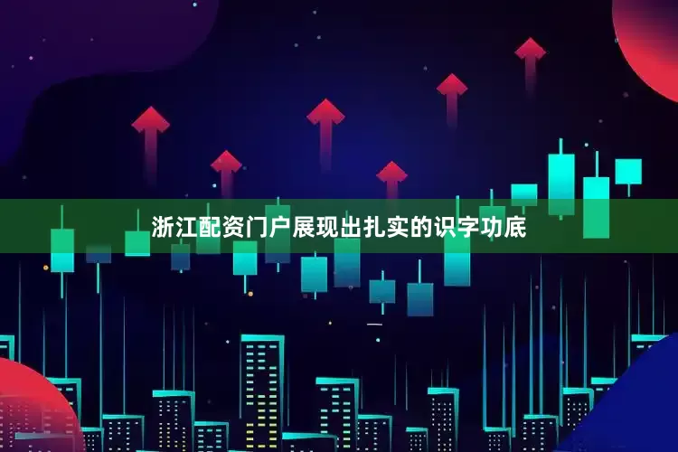浙江配资门户展现出扎实的识字功底
