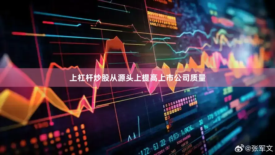上杠杆炒股从源头上提高上市公司质量