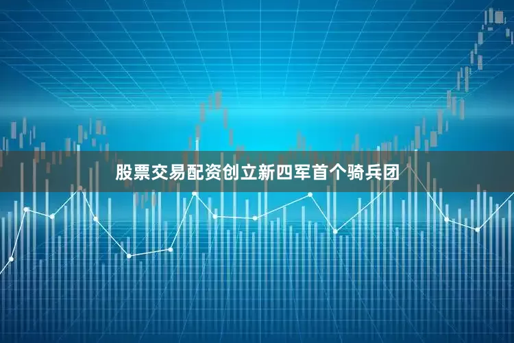 股票交易配资创立新四军首个骑兵团