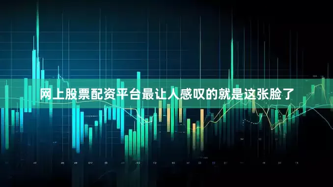 网上股票配资平台最让人感叹的就是这张脸了