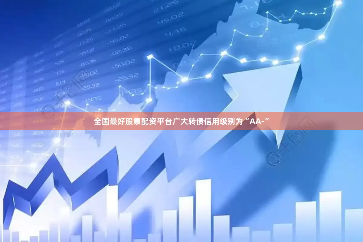 全国最好股票配资平台广大转债信用级别为“AA-”
