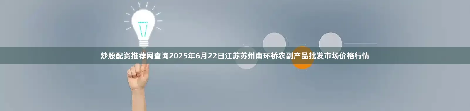 炒股配资推荐网查询2025年6月22日江苏苏州南环桥农副产品批发市场价格行情