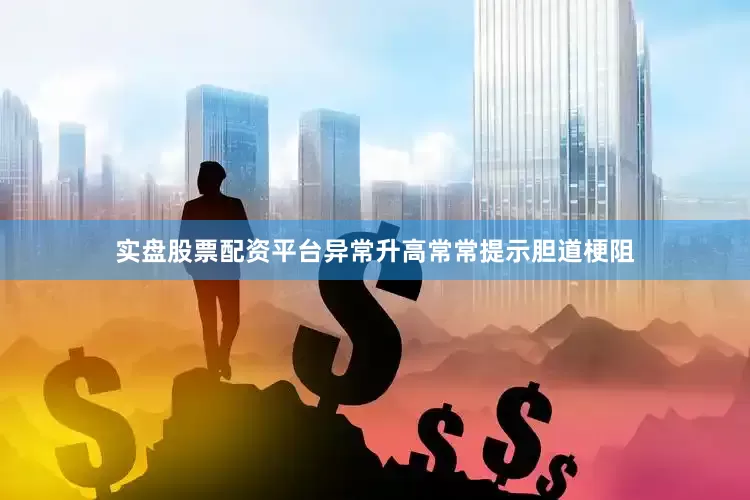 实盘股票配资平台异常升高常常提示胆道梗阻