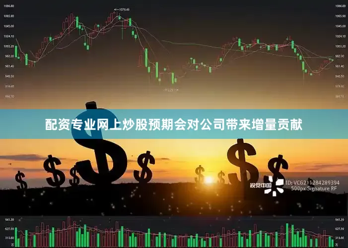配资专业网上炒股预期会对公司带来增量贡献