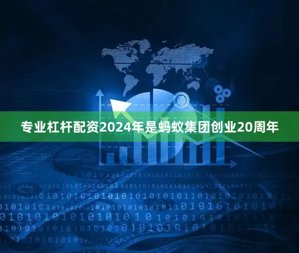 专业杠杆配资2024年是蚂蚁集团创业20周年