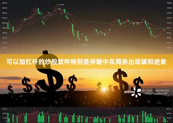可以加杠杆的炒股软件特别是伴随中东局势出现缓和迹象