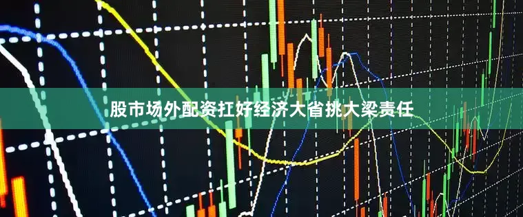 股市场外配资扛好经济大省挑大梁责任
