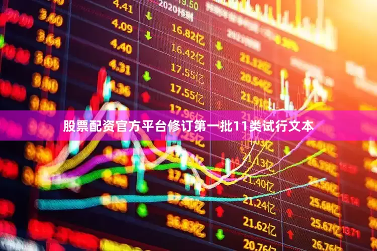 股票配资官方平台修订第一批11类试行文本