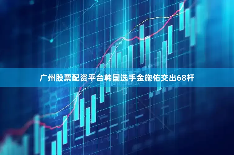 广州股票配资平台　　韩国选手金施佑交出68杆