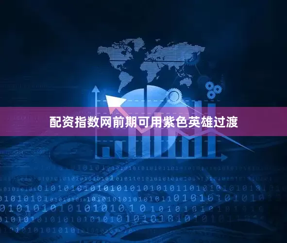 配资指数网前期可用紫色英雄过渡