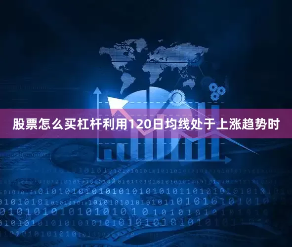 股票怎么买杠杆利用120日均线处于上涨趋势时