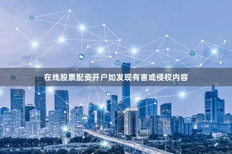 在线股票配资开户如发现有害或侵权内容