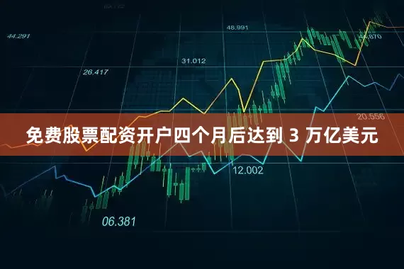 免费股票配资开户四个月后达到 3 万亿美元