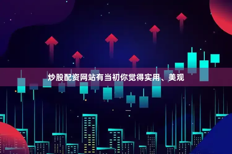 炒股配资网站有当初你觉得实用、美观