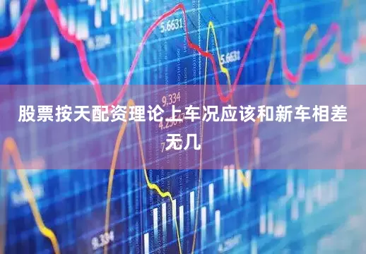 股票按天配资理论上车况应该和新车相差无几