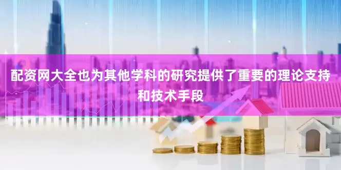 配资网大全也为其他学科的研究提供了重要的理论支持和技术手段
