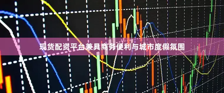 现货配资平台兼具商务便利与城市度假氛围