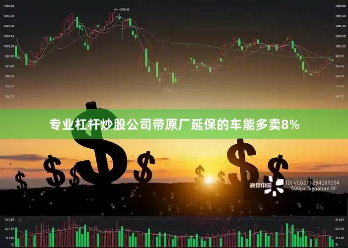 专业杠杆炒股公司带原厂延保的车能多卖8%