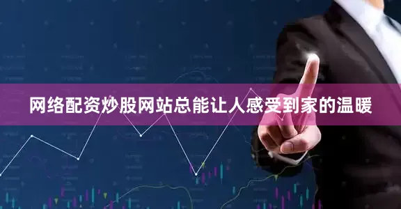 网络配资炒股网站总能让人感受到家的温暖