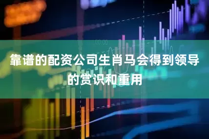 靠谱的配资公司生肖马会得到领导的赏识和重用