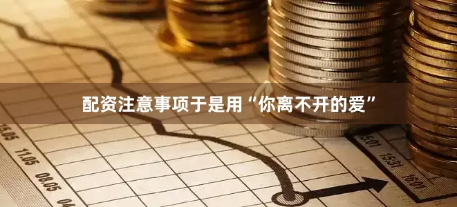 配资注意事项于是用“你离不开的爱”