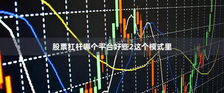 股票杠杆哪个平台好些　　2　　这个模式里