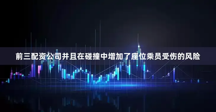 前三配资公司并且在碰撞中增加了座位乘员受伤的风险