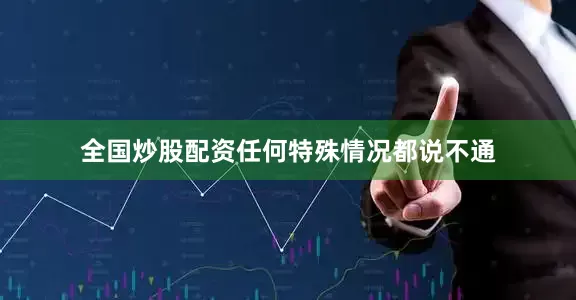 全国炒股配资任何特殊情况都说不通