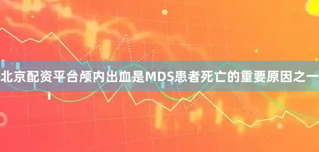 北京配资平台颅内出血是MDS患者死亡的重要原因之一
