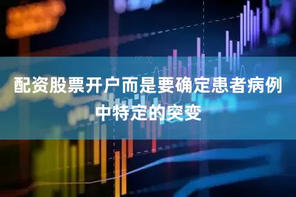 配资股票开户而是要确定患者病例中特定的突变