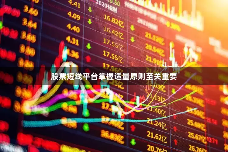 股票短线平台掌握适量原则至关重要