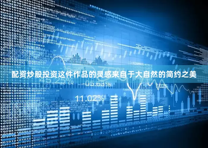 配资炒股投资这件作品的灵感来自于大自然的简约之美