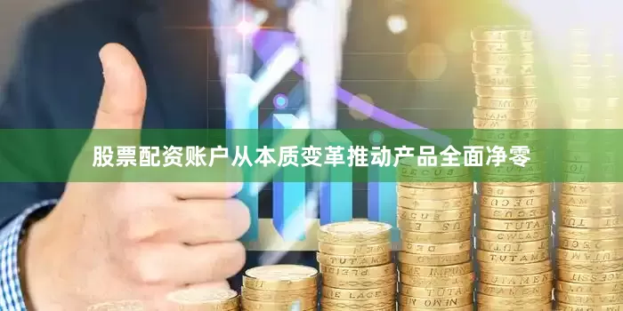 股票配资账户从本质变革推动产品全面净零