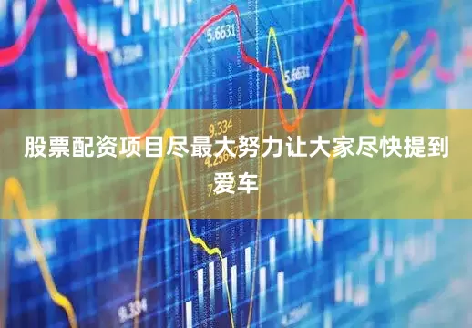 股票配资项目尽最大努力让大家尽快提到爱车