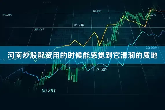 河南炒股配资用的时候能感觉到它清润的质地