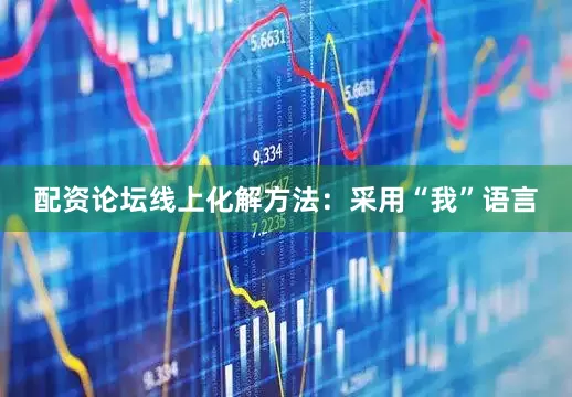 配资论坛线上化解方法：采用“我”语言