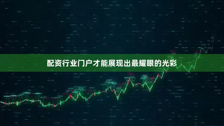 配资行业门户才能展现出最耀眼的光彩