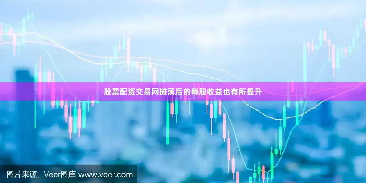 股票配资交易网摊薄后的每股收益也有所提升
