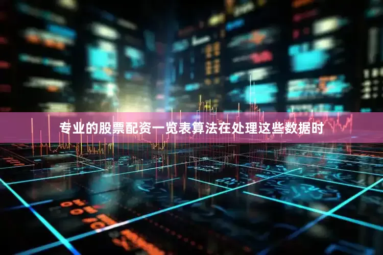 专业的股票配资一览表算法在处理这些数据时