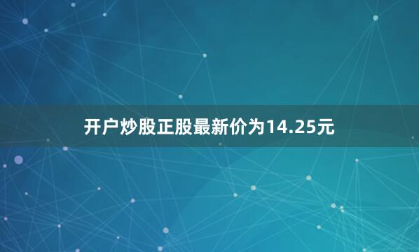 开户炒股正股最新价为14.25元