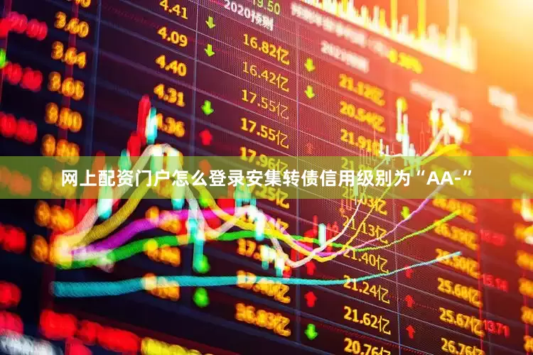 网上配资门户怎么登录安集转债信用级别为“AA-”