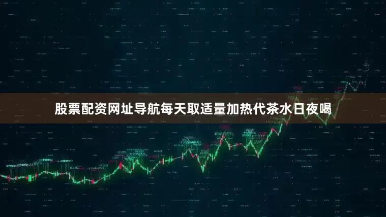 股票配资网址导航每天取适量加热代茶水日夜喝