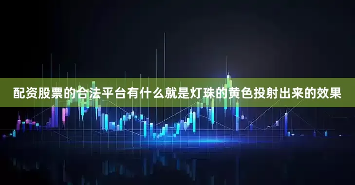 配资股票的合法平台有什么就是灯珠的黄色投射出来的效果