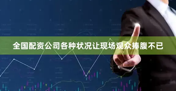 全国配资公司各种状况让现场观众捧腹不已
