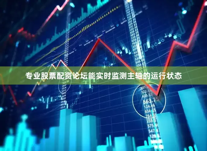 专业股票配资论坛能实时监测主轴的运行状态