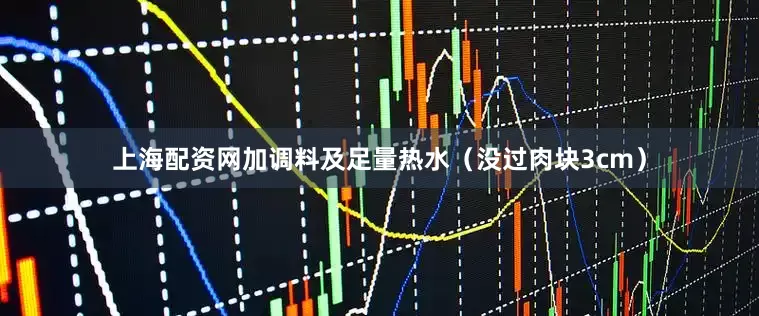 上海配资网加调料及足量热水（没过肉块3cm）