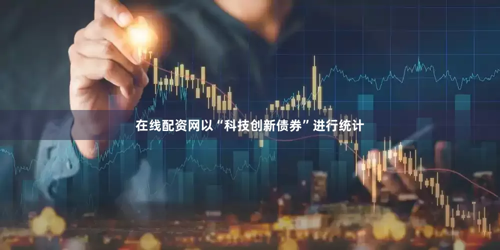 在线配资网以“科技创新债券”进行统计