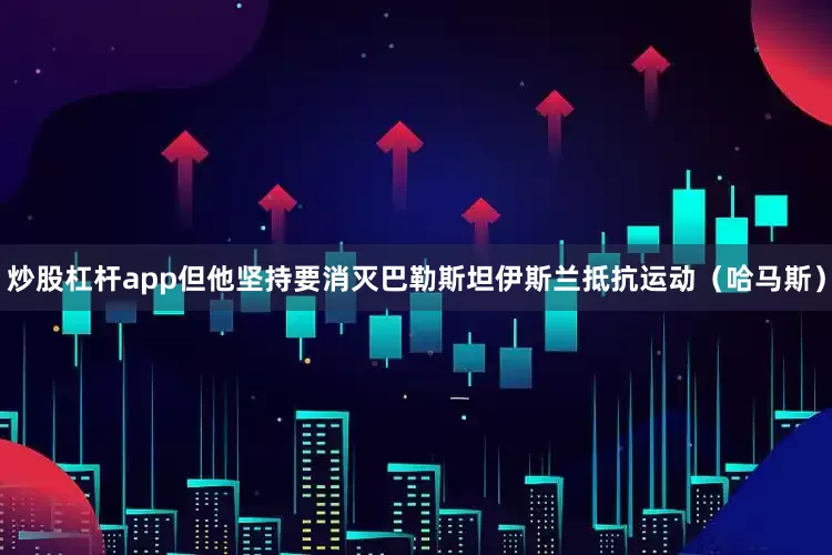 炒股杠杆app但他坚持要消灭巴勒斯坦伊斯兰抵抗运动（哈马斯）